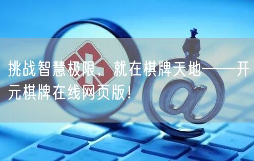 挑战智慧极限，就在棋牌天地——开元棋牌在线网页版！