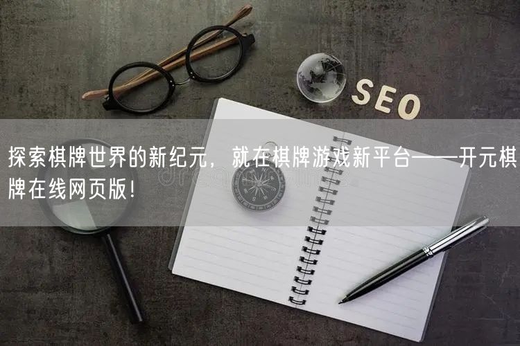 探索棋牌世界的新纪元，就在棋牌游戏新平台——开元棋牌在线网页版！