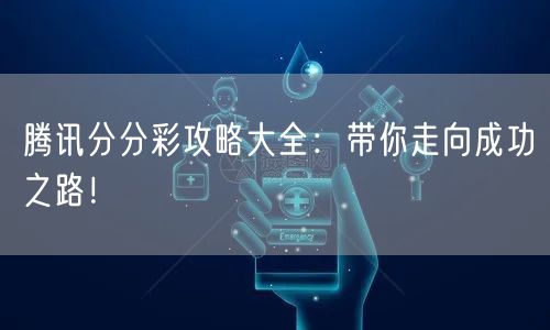 腾讯分分彩攻略大全：带你走向成功之路！