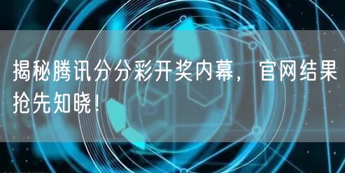 揭秘腾讯分分彩开奖内幕，官网结果抢先知晓