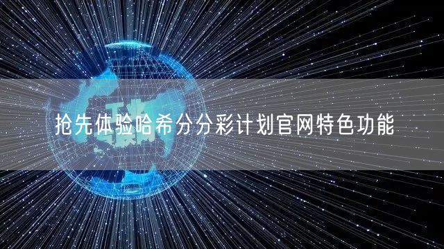 抢先体验哈希分分彩计划官网特色功能