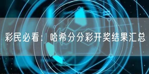 彩民必看：哈希分分彩开奖结果汇总