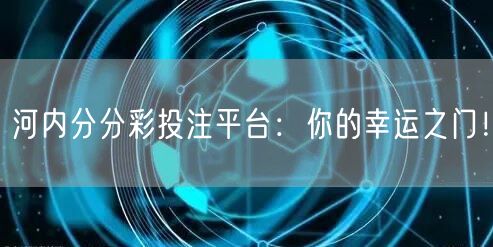 河内分分彩投注平台：你的幸运之门！