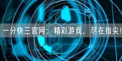 一分快三官网：精彩游戏，尽在指尖！